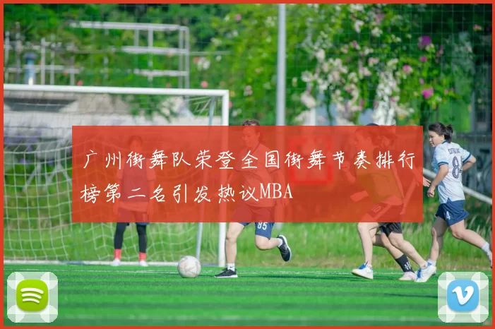 广州街舞队荣登全国街舞节奏排行榜第二名引发热议MBA