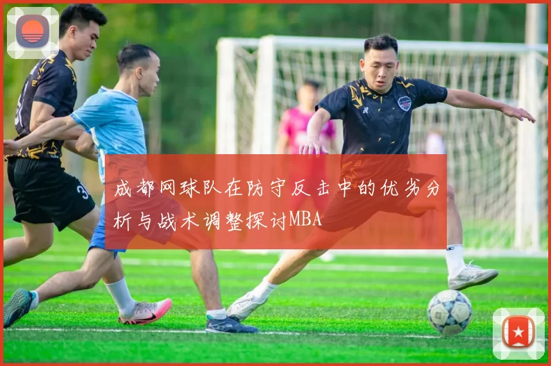 成都网球队在防守反击中的优劣分析与战术调整探讨MBA
