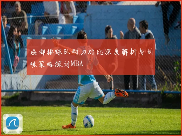 成都排球队耐力对比深度解析与训练策略探讨MBA
