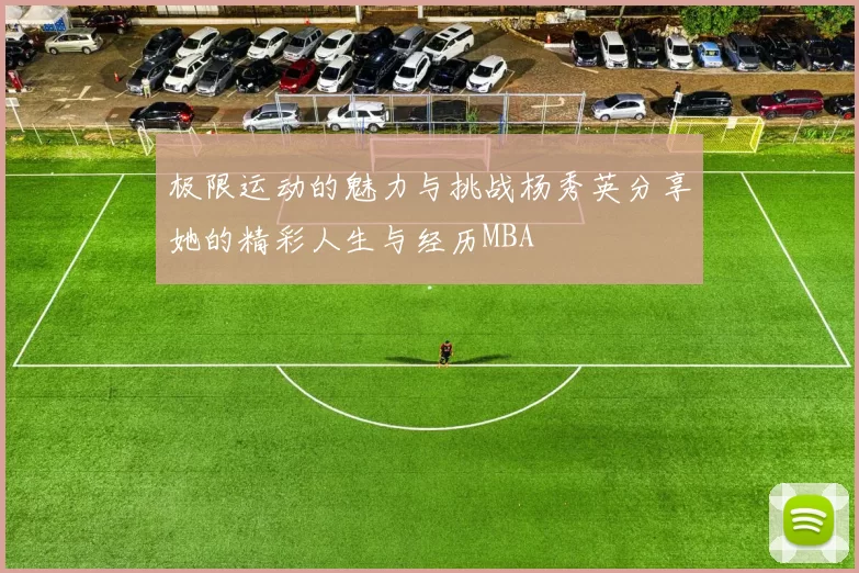 极限运动的魅力与挑战杨秀英分享她的精彩人生与经历MBA