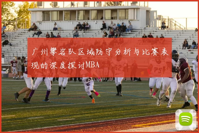 广州攀岩队区域防守分析与比赛表现的深度探讨MBA