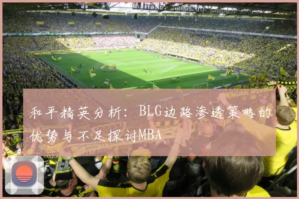 和平精英分析：BLG边路渗透策略的优势与不足探讨MBA