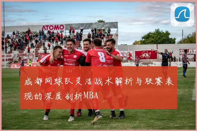 成都网球队灵活战术解析与联赛表现的深度剖析MBA