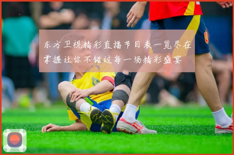 东方卫视精彩直播节目表一览尽在掌握让你不错过每一场精彩盛宴