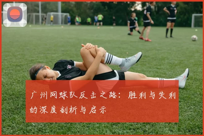 广州网球队反击之路：胜利与失利的深度剖析与启示