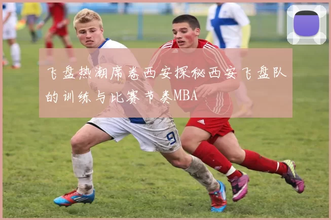 飞盘热潮席卷西安探秘西安飞盘队的训练与比赛节奏MBA