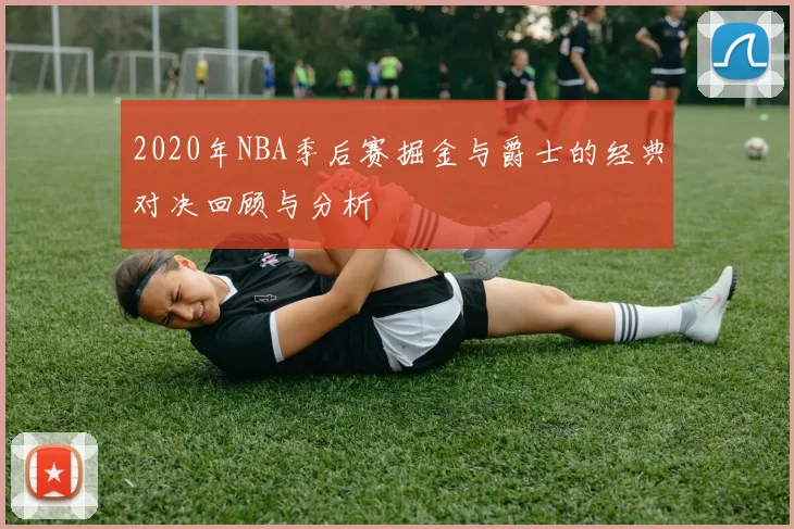 2020年NBA季后赛掘金与爵士的经典对决回顾与分析